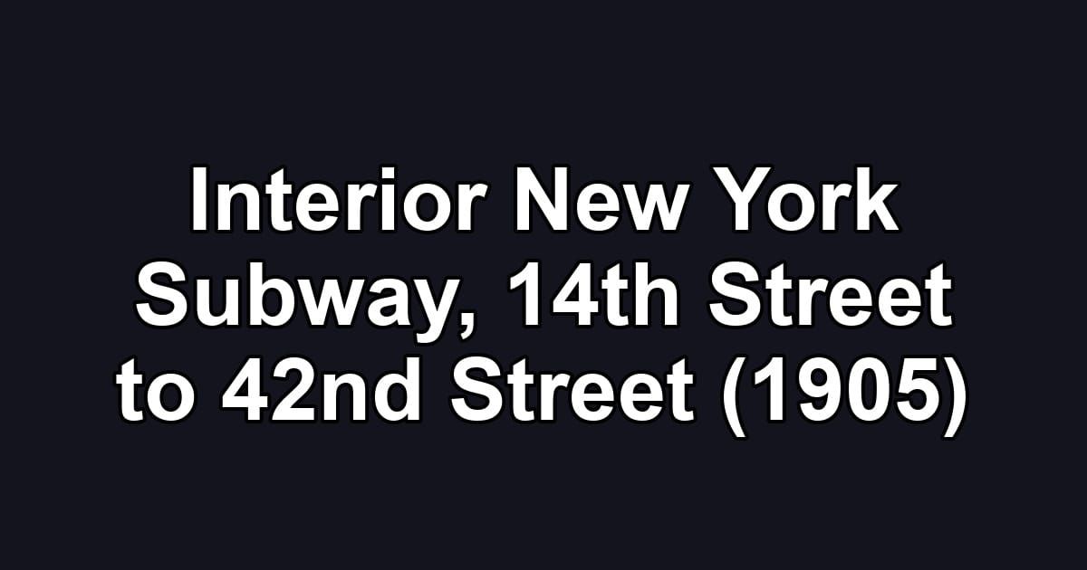 Interior New York Subway, 14th Street to 42nd Street (1905)