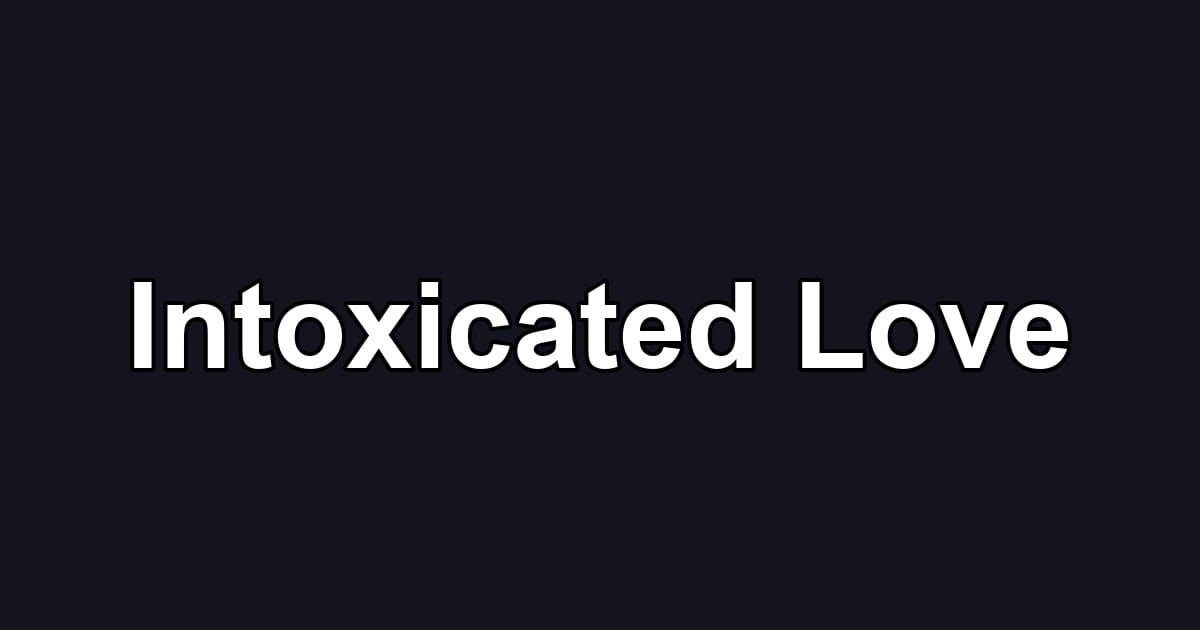 Intoxicated Love
