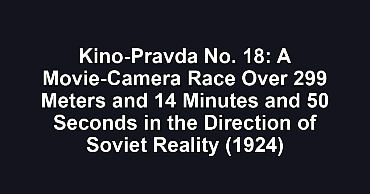 Kino-Pravda No. 18: A Movie-Camera Race Over 299 Meters and 14 Minutes and 50 Seconds in the Direction of Soviet Reality (1924)