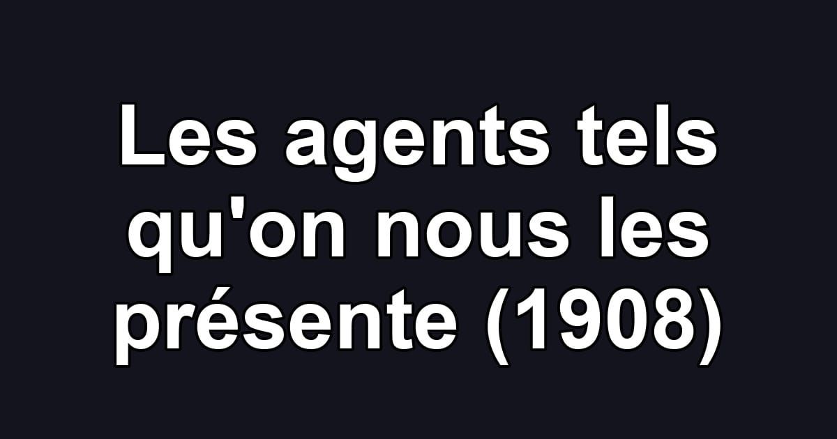 Les agents tels qu'on nous les présente (1908)