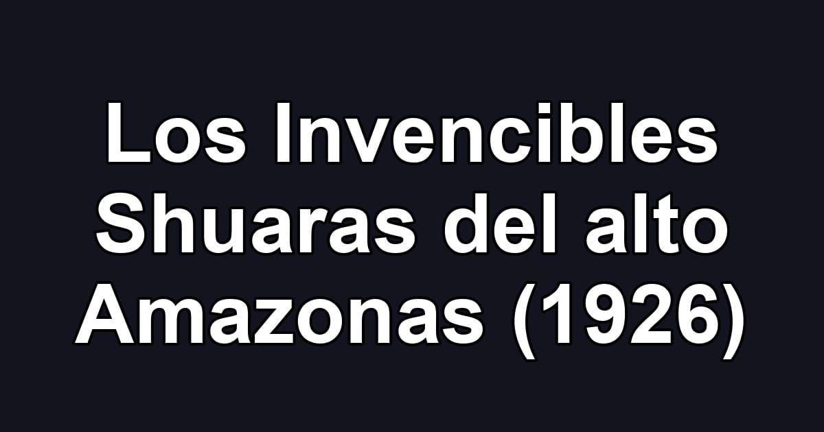 Los Invencibles Shuaras del alto Amazonas (1926)