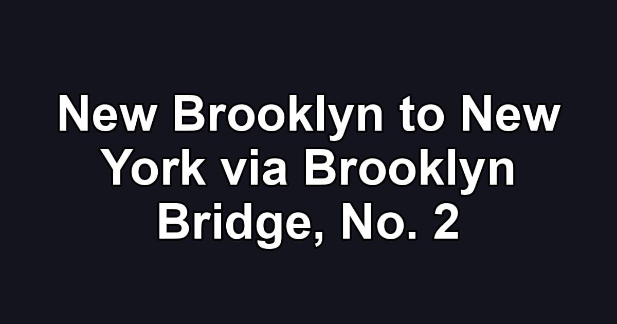 New Brooklyn to New York via Brooklyn Bridge, No. 2
