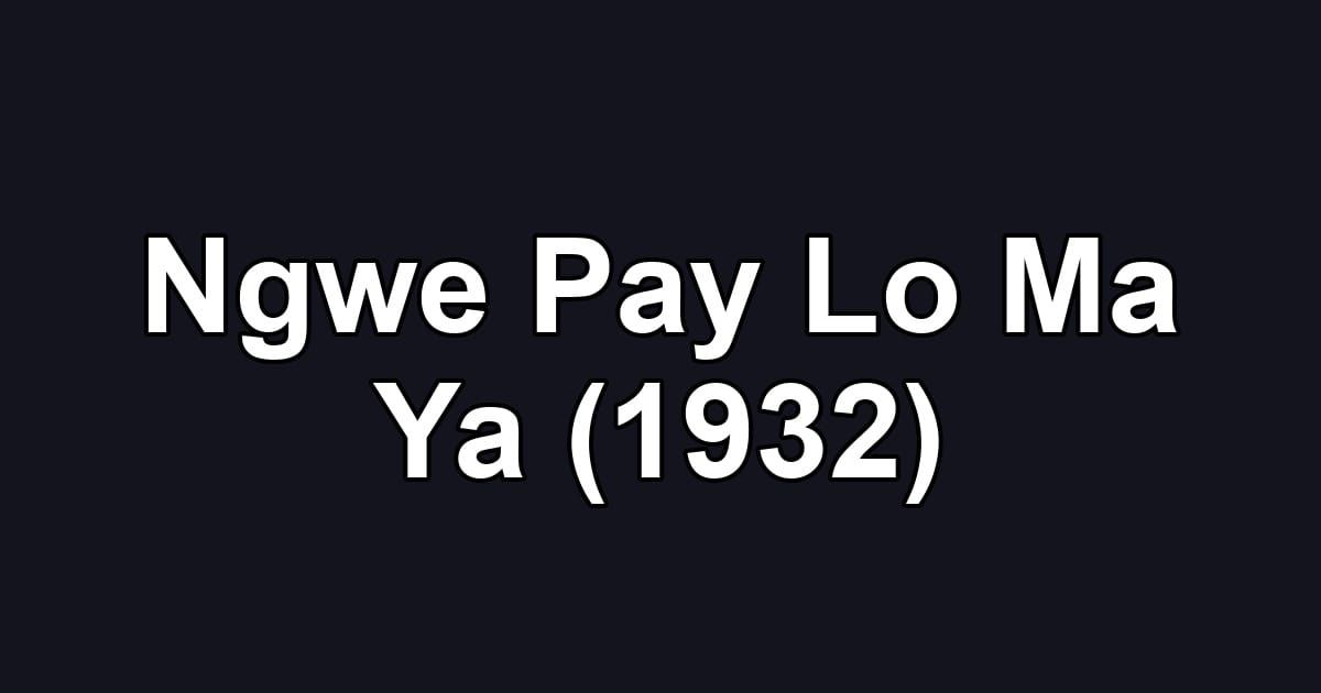 Ngwe Pay Lo Ma Ya (1932)