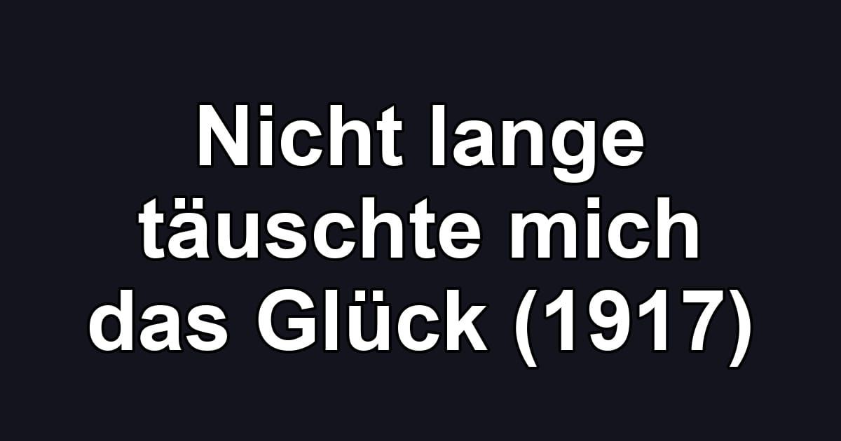 Nicht lange täuschte mich das Glück (1917)