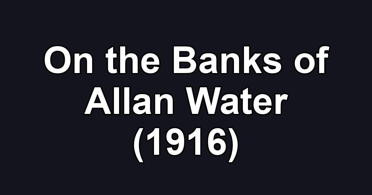 On the Banks of Allan Water (1916)