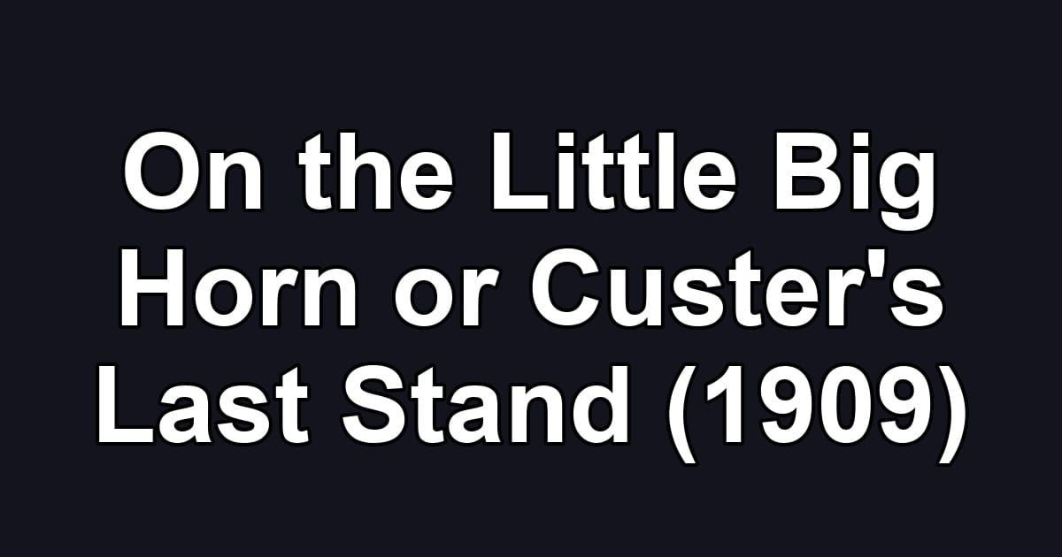 On the Little Big Horn or Custer's Last Stand (1909)