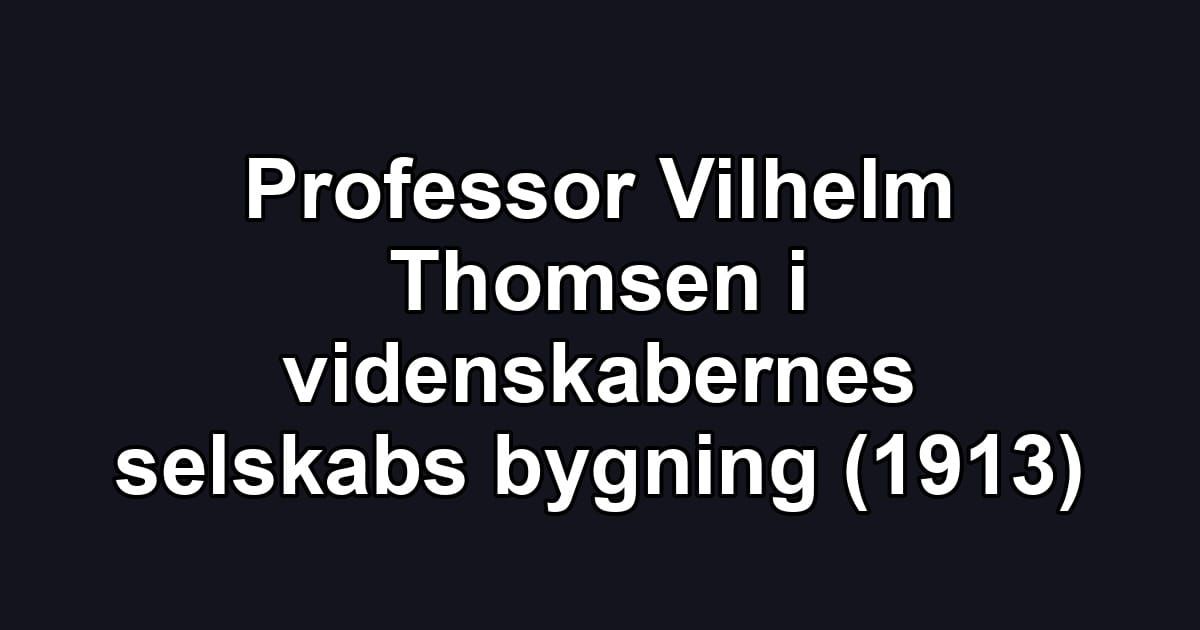 Professor Vilhelm Thomsen i videnskabernes selskabs bygning (1913)