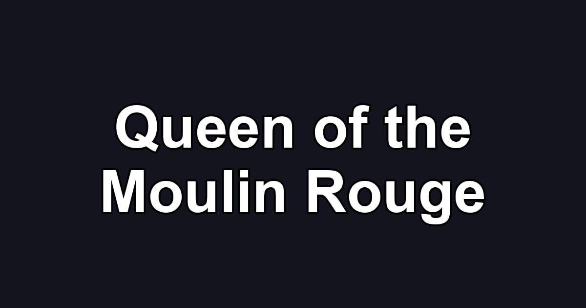 Queen of the Moulin Rouge