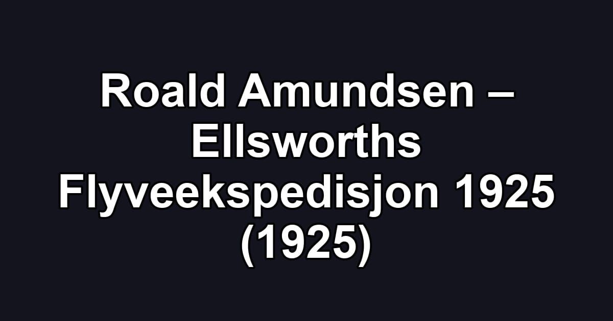 Roald Amundsen – Ellsworths Flyveekspedisjon 1925 (1925)