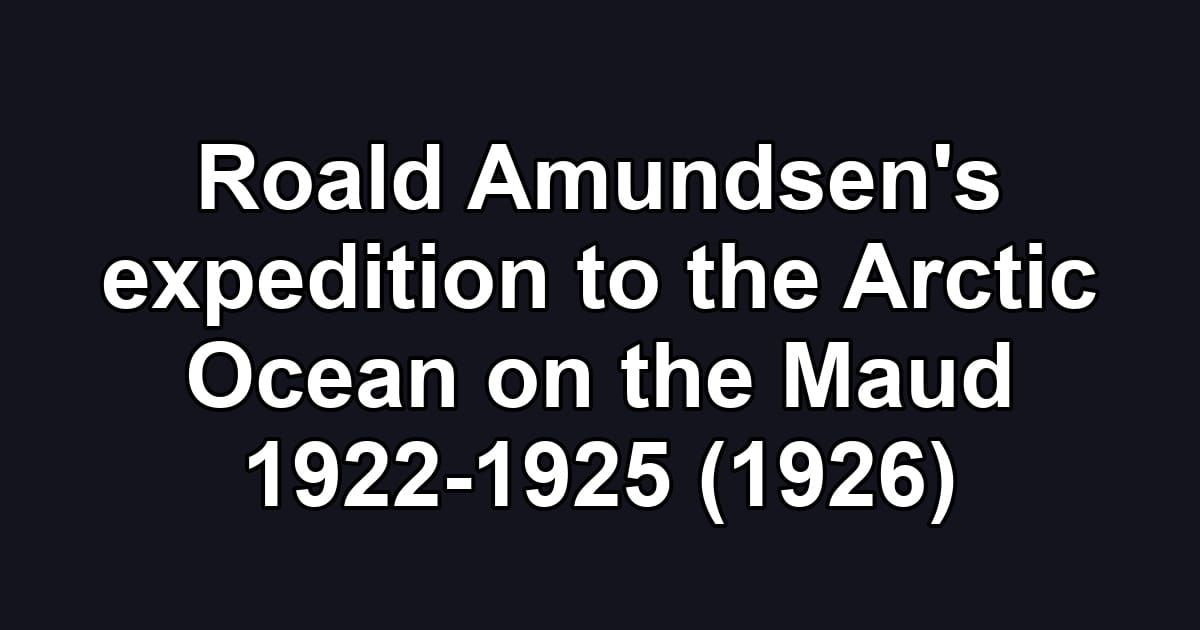 Roald Amundsen's expedition to the Arctic Ocean on the Maud 1922-1925 (1926)