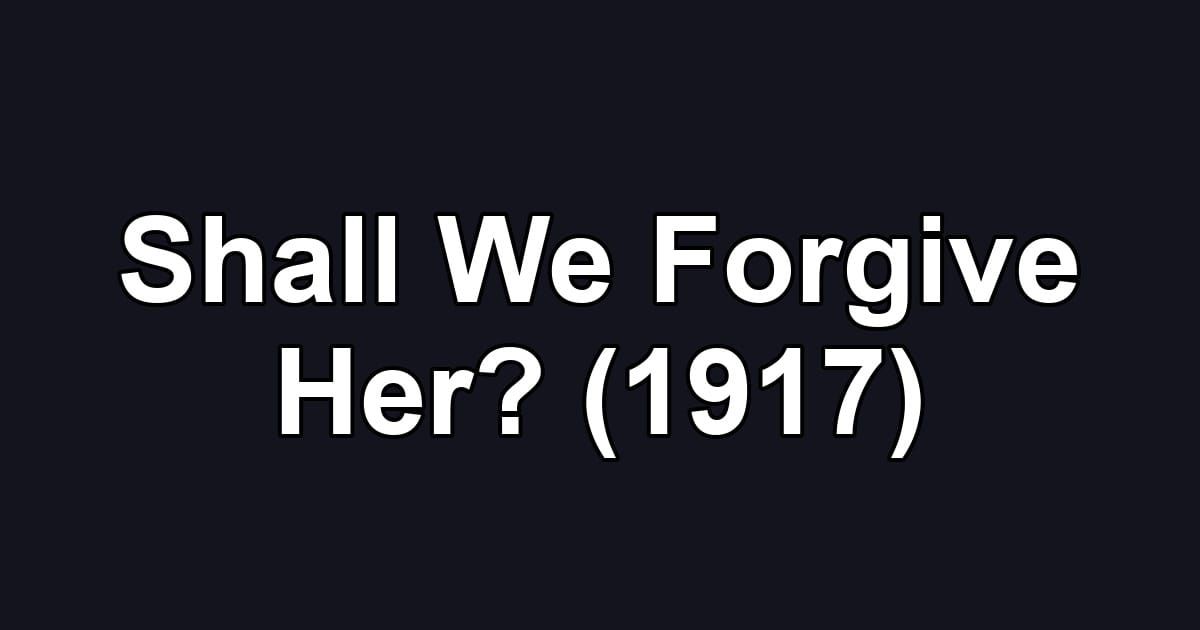 Shall We Forgive Her? (1917)
