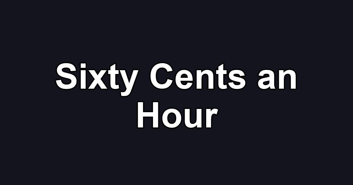 Sixty Cents an Hour
