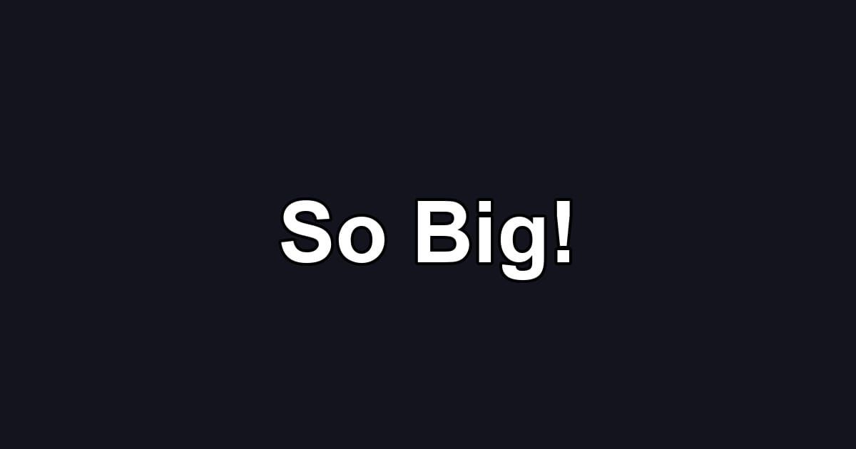 So Big!