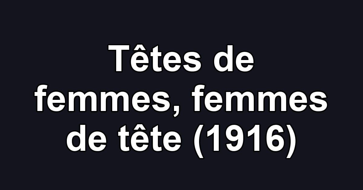 Têtes de femmes, femmes de tête (1916)