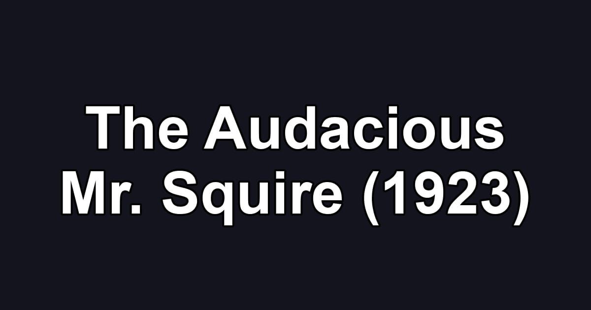 The Audacious Mr. Squire (1923)