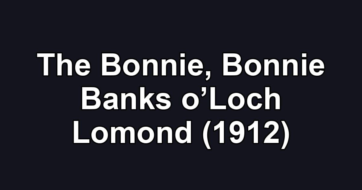 The Bonnie, Bonnie Banks o’Loch Lomond (1912)