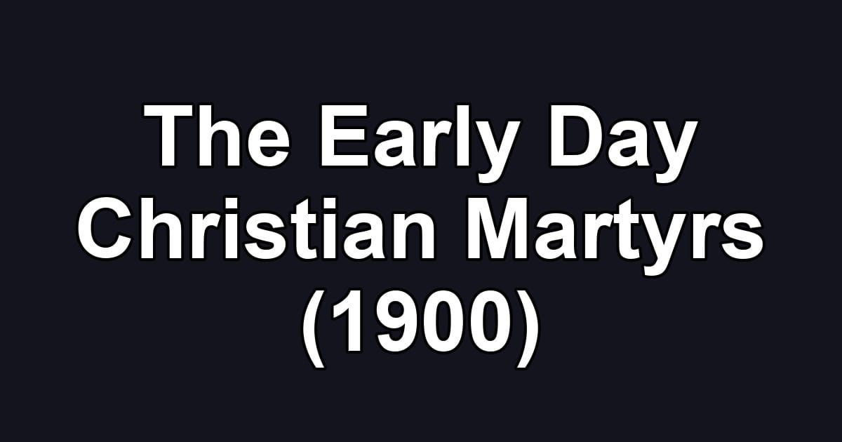 The Early Day Christian Martyrs (1900)