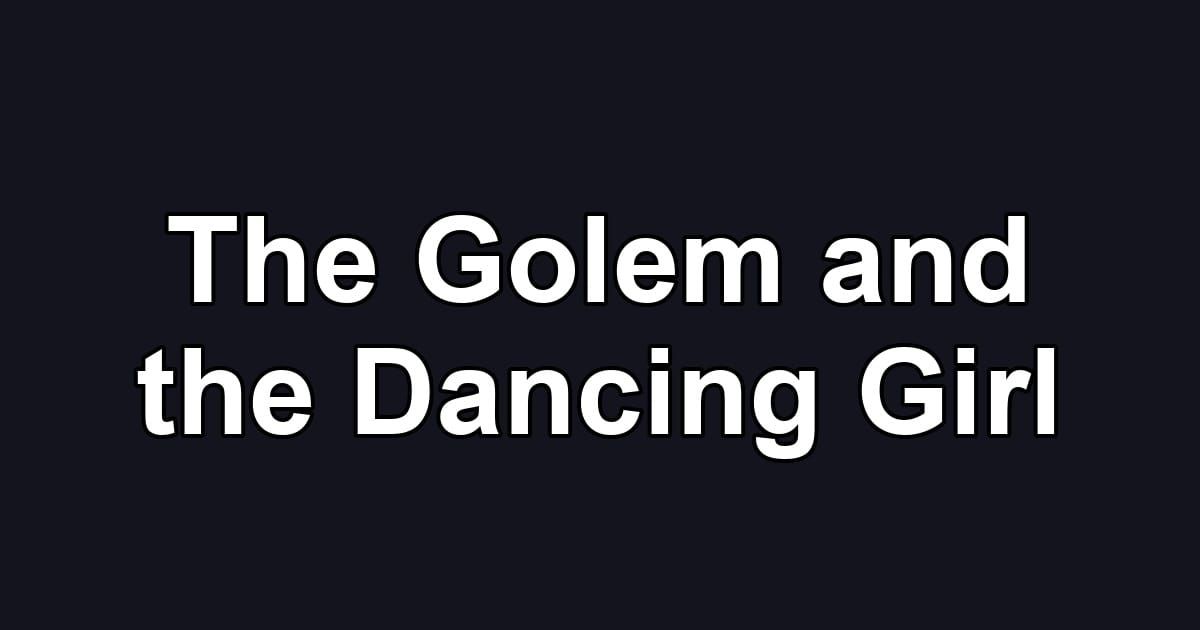 The Golem and the Dancing Girl