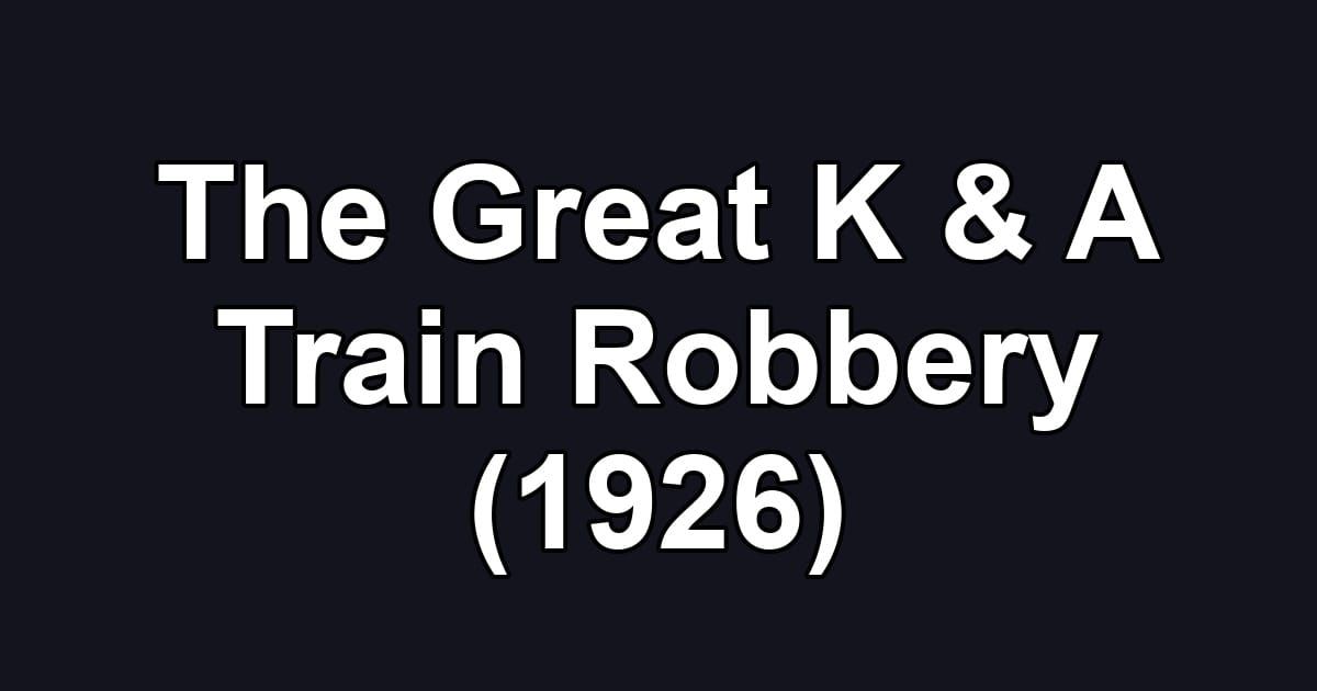 The Great K & A Train Robbery (1926)