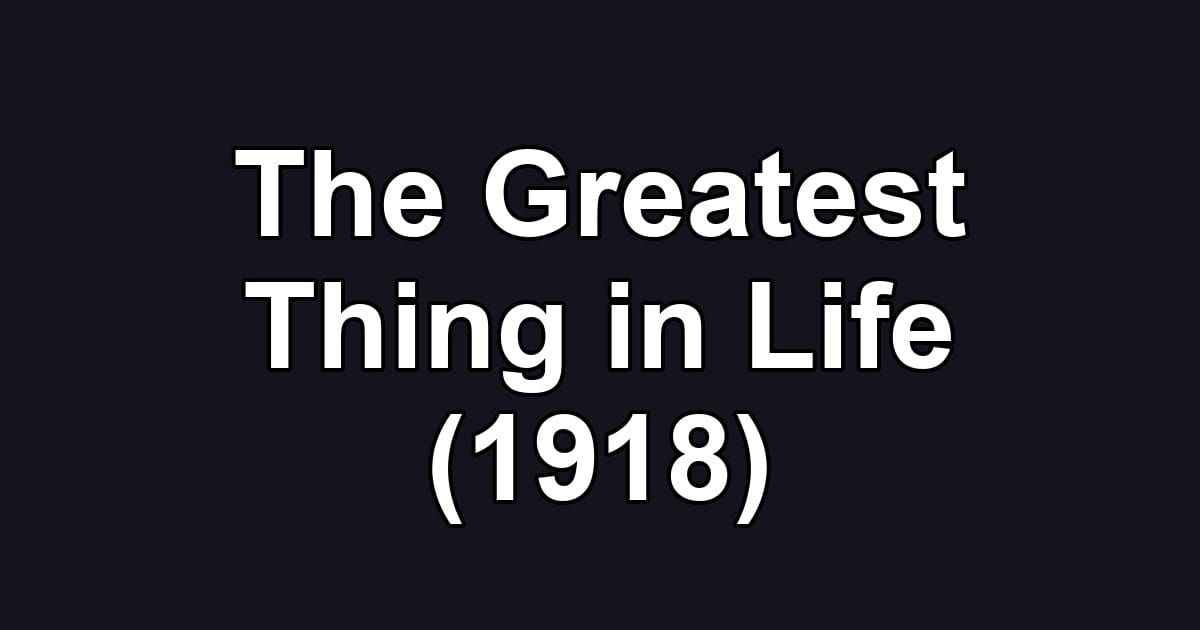 The Greatest Thing in Life (1918)