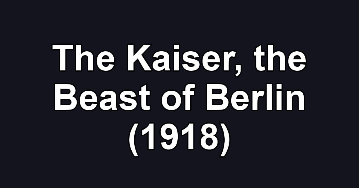 The Kaiser, the Beast of Berlin (1918)