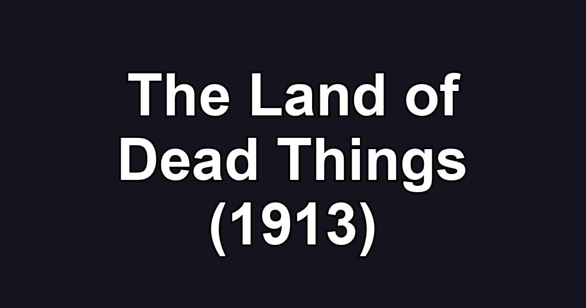 The Land of Dead Things (1913)