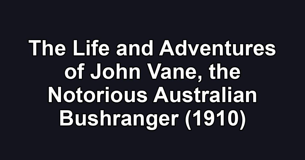 The Life and Adventures of John Vane, the Notorious Australian Bushranger (1910)