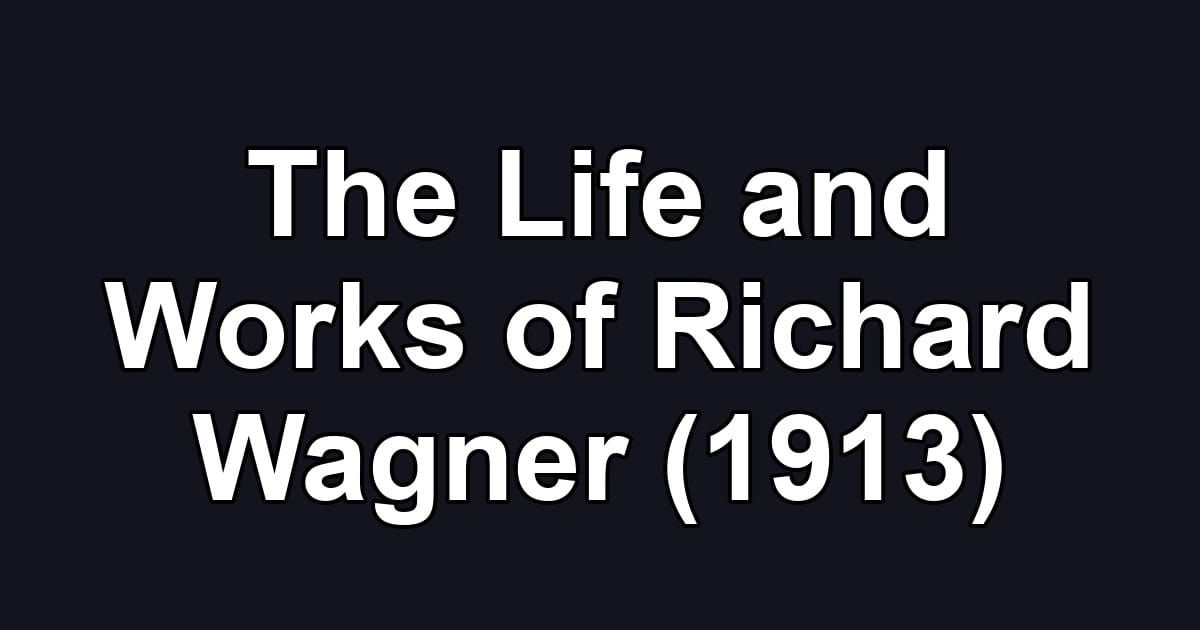 The Life and Works of Richard Wagner (1913)