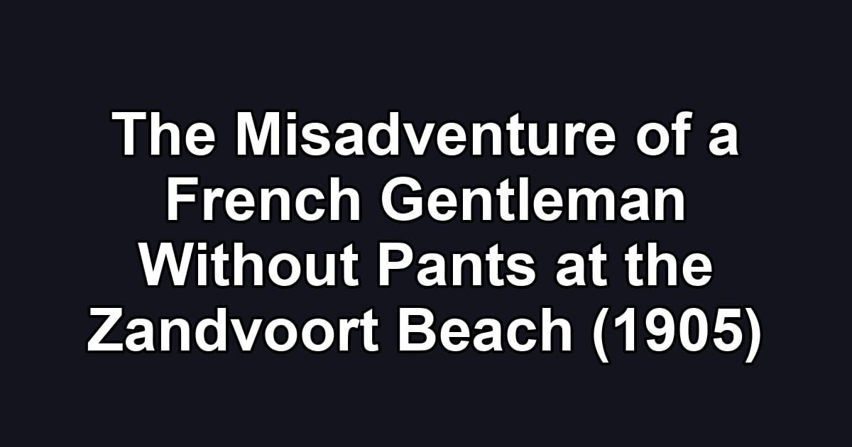 The Misadventure of a French Gentleman Without Pants at the Zandvoort Beach (1905)