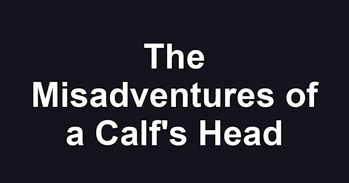 The Misadventures of a Calf's Head