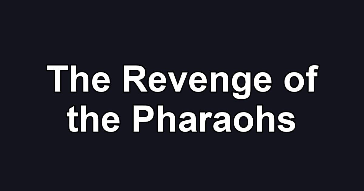 The Revenge of the Pharaohs