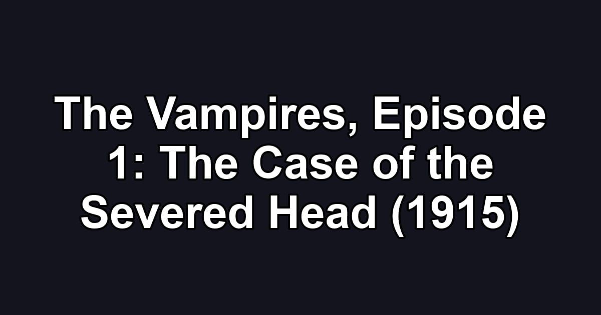 The Vampires, Episode 1: The Case of the Severed Head (1915)