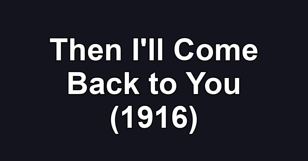 Then I'll Come Back to You (1916)