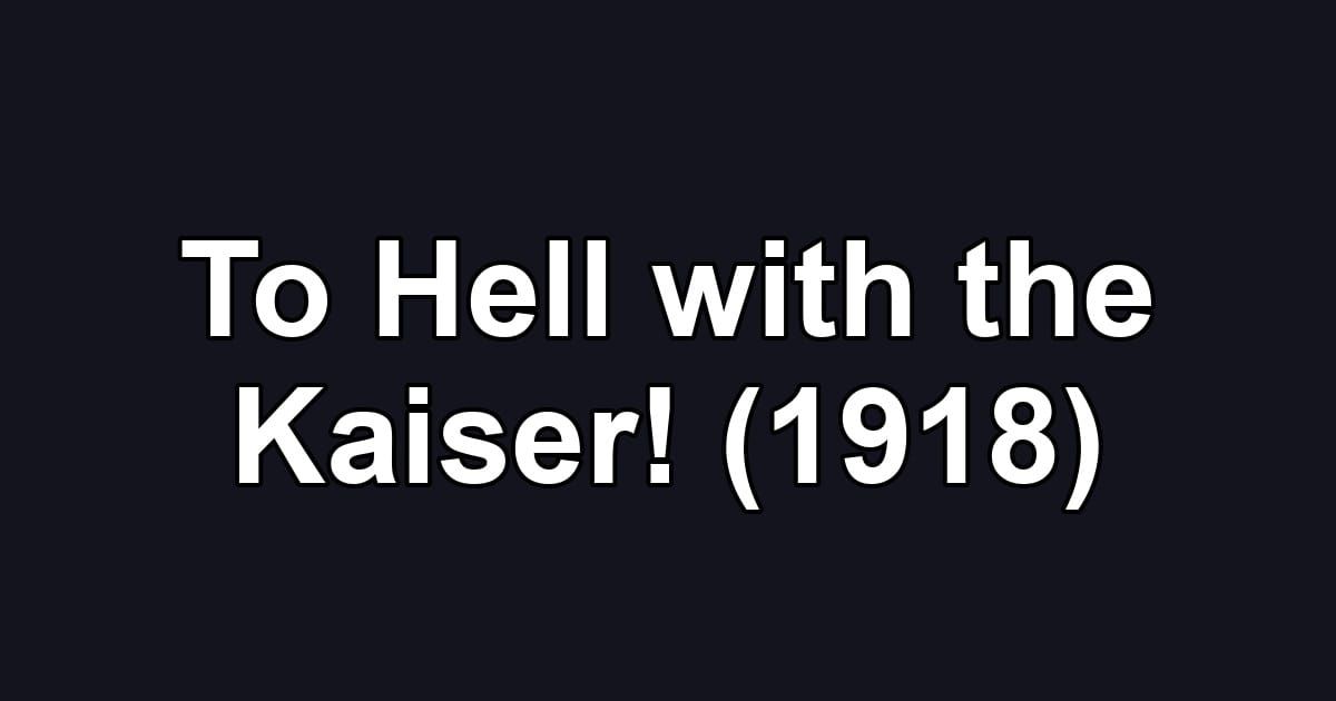 To Hell with the Kaiser! (1918)