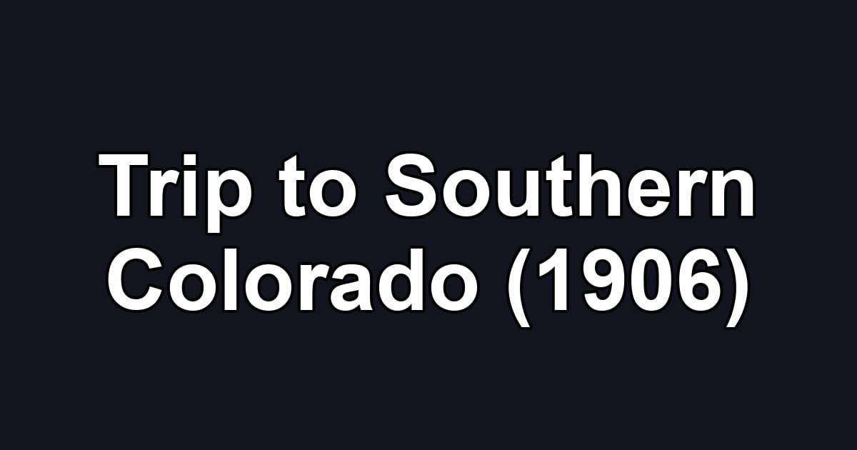 Trip to Southern Colorado (1906)