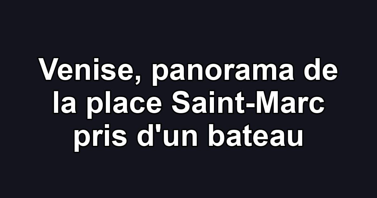 Venise, panorama de la place Saint-Marc pris d'un bateau