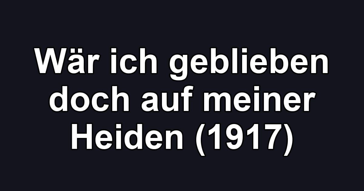 Wär ich geblieben doch auf meiner Heiden (1917)