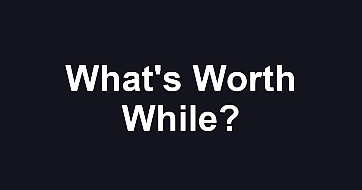 What's Worth While?