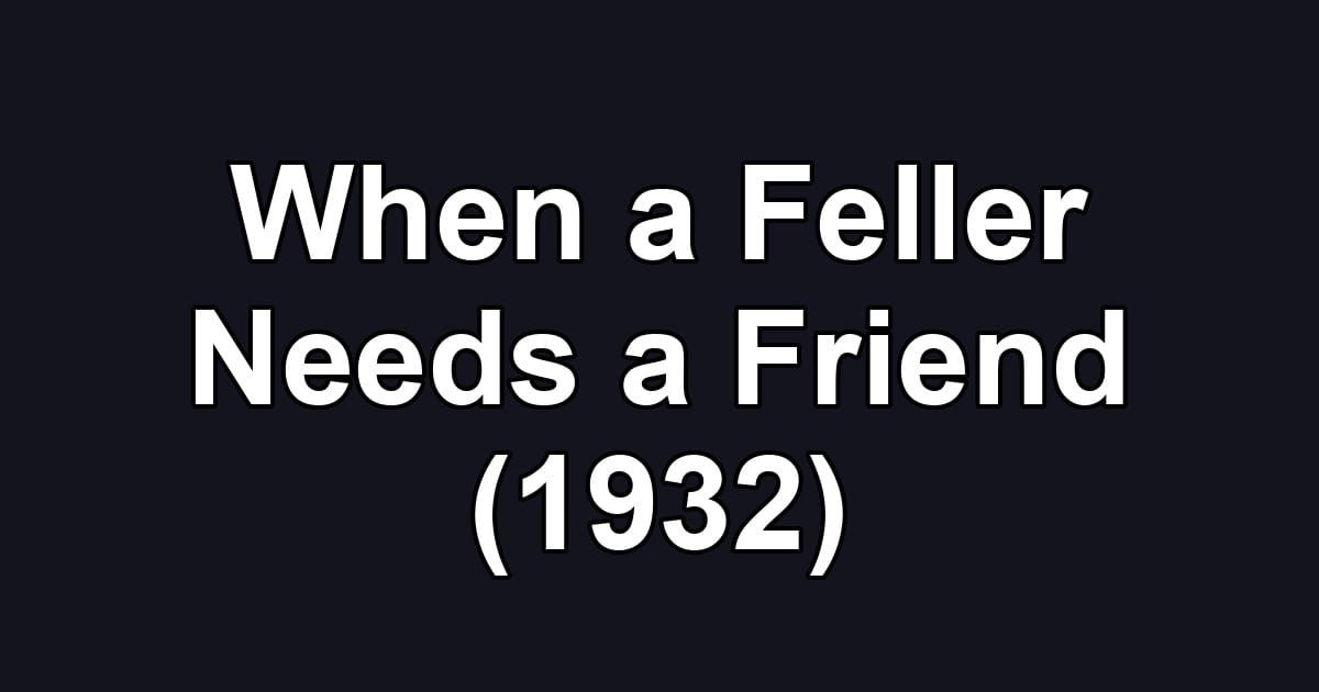 When a Feller Needs a Friend (1932)