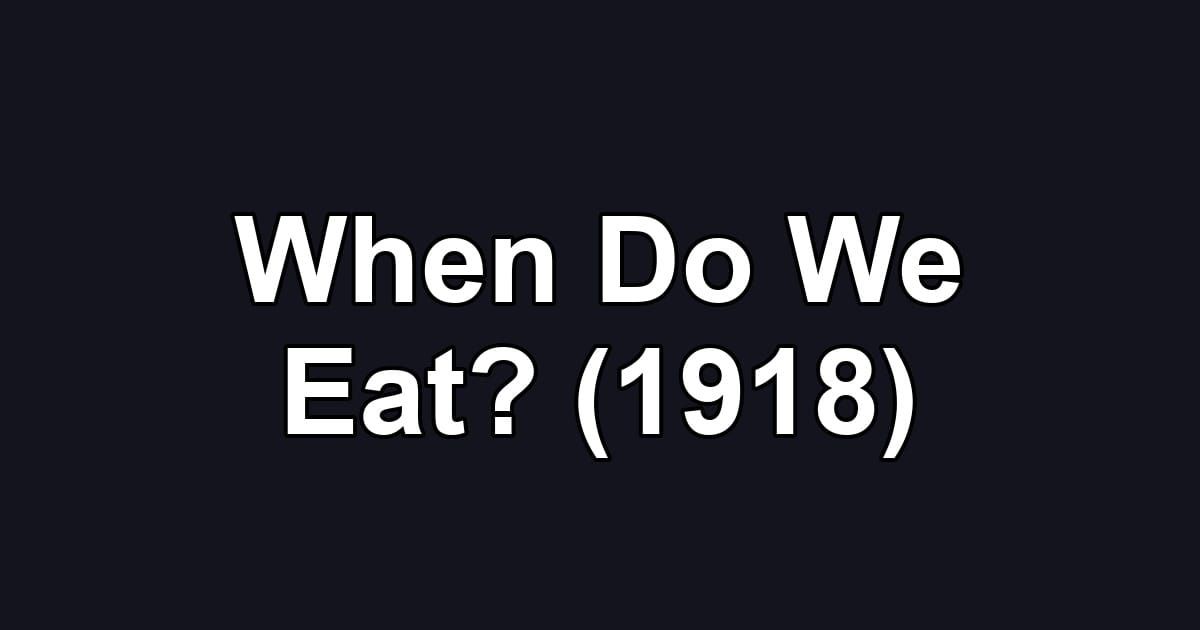 When Do We Eat? (1918)