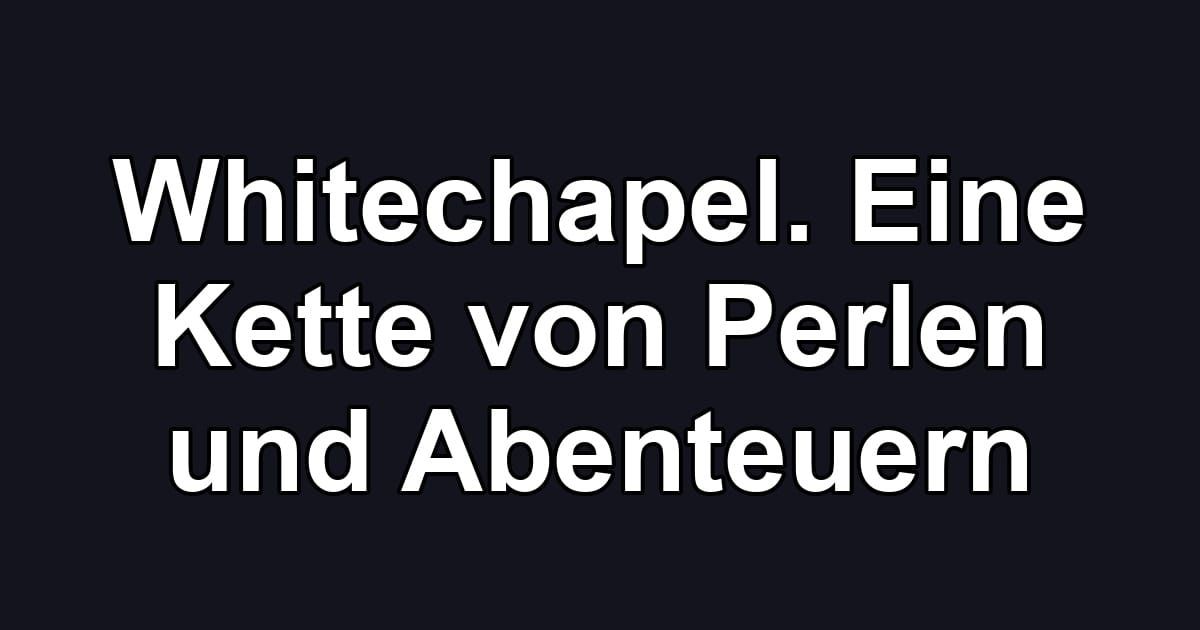 Whitechapel. Eine Kette von Perlen und Abenteuern