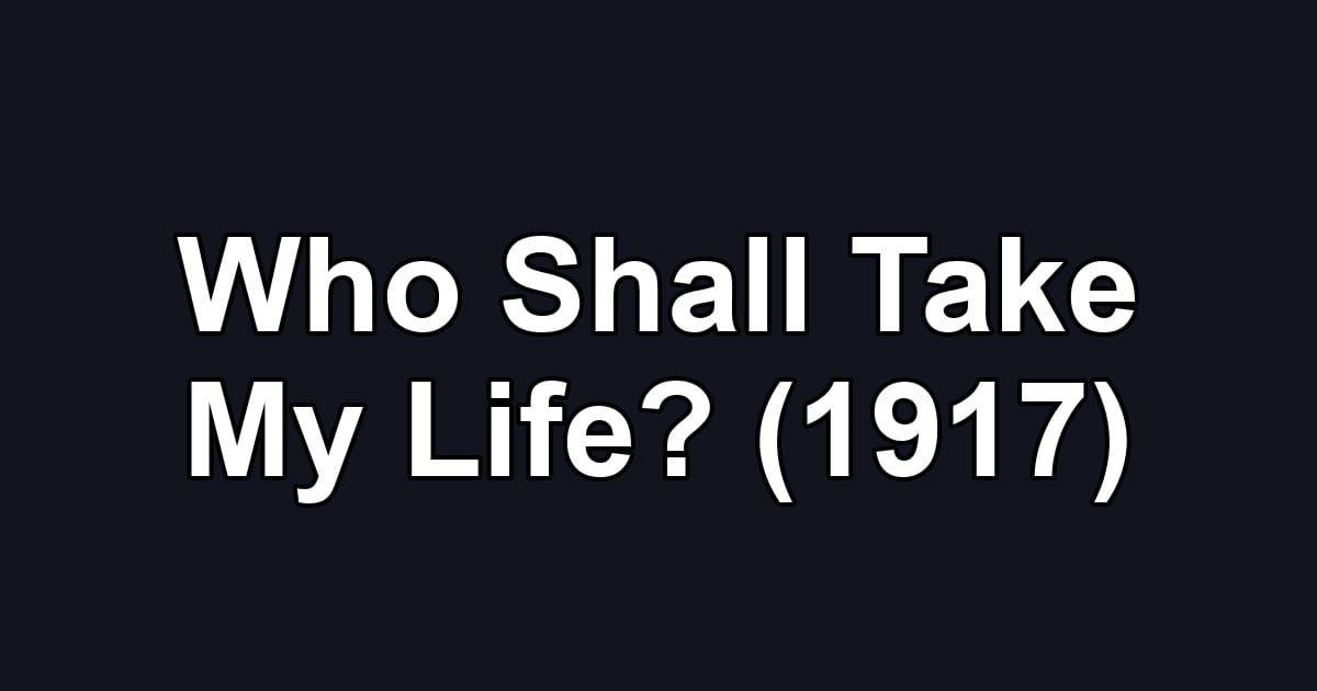 Who Shall Take My Life? (1917)