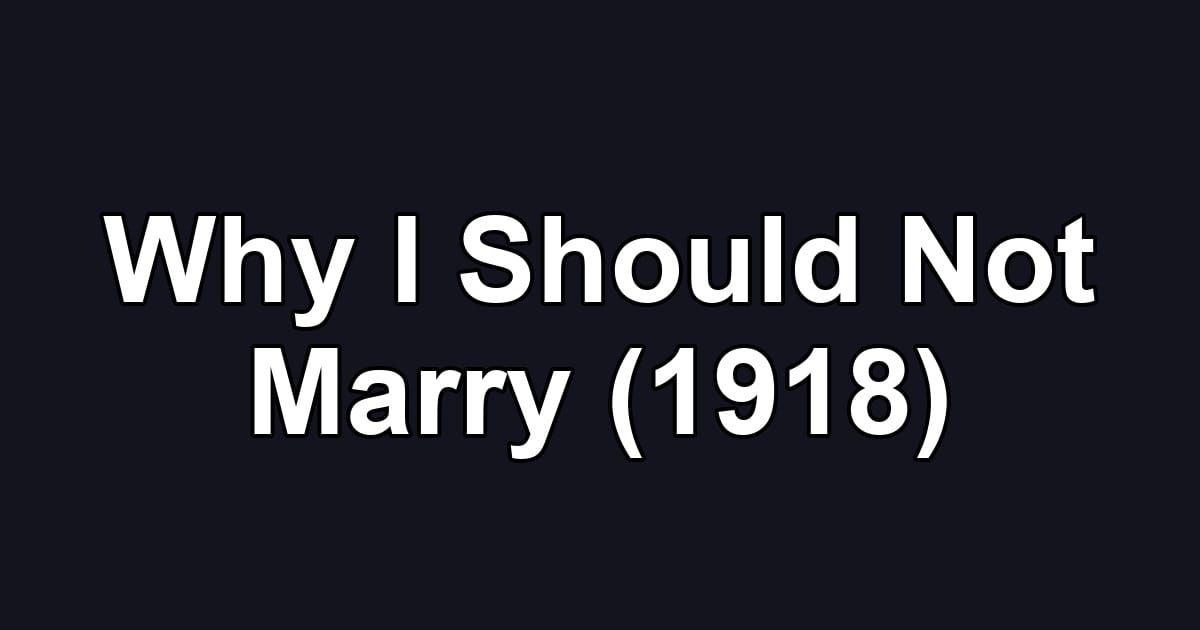 Why I Should Not Marry (1918)