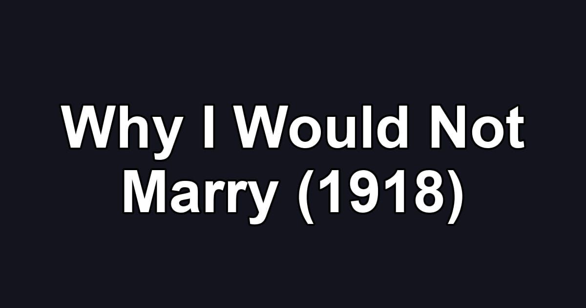 Why I Would Not Marry (1918)