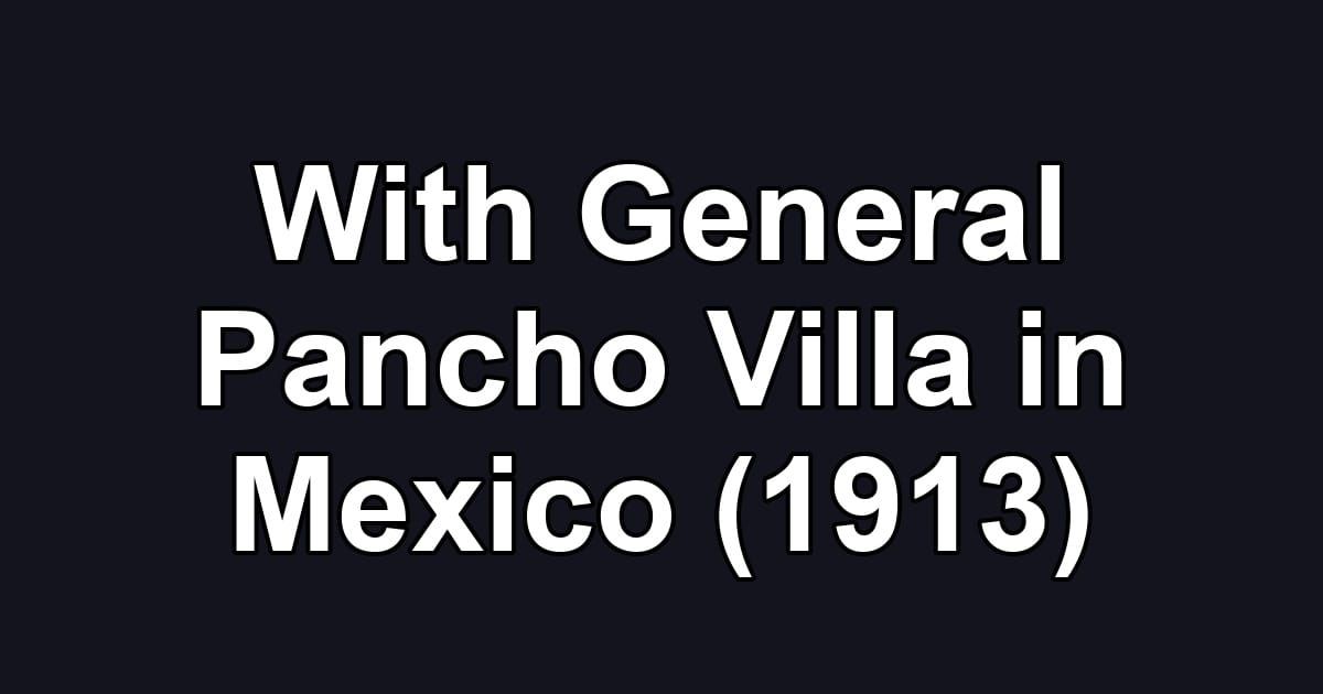 With General Pancho Villa in Mexico (1913)