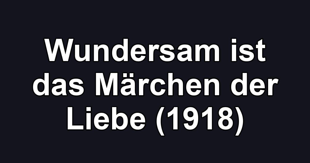 Wundersam ist das Märchen der Liebe (1918)