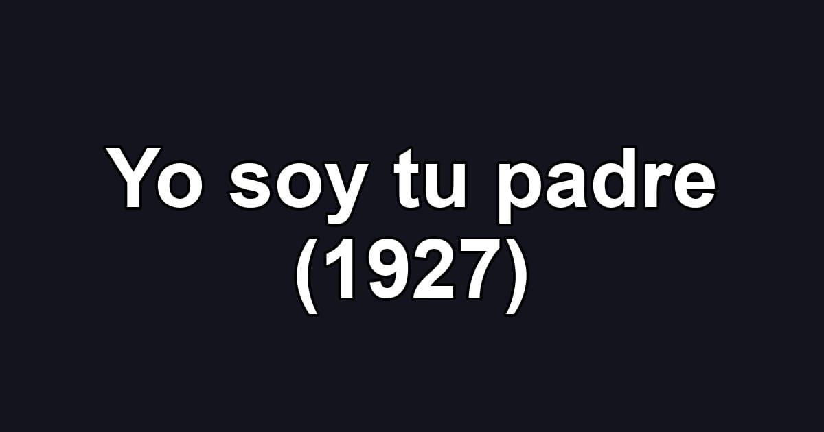 Yo soy tu padre (1927)