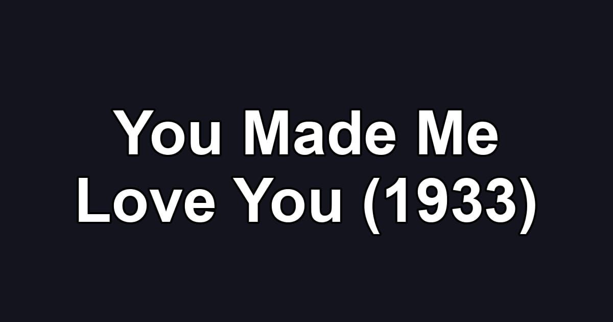 You Made Me Love You (1933)