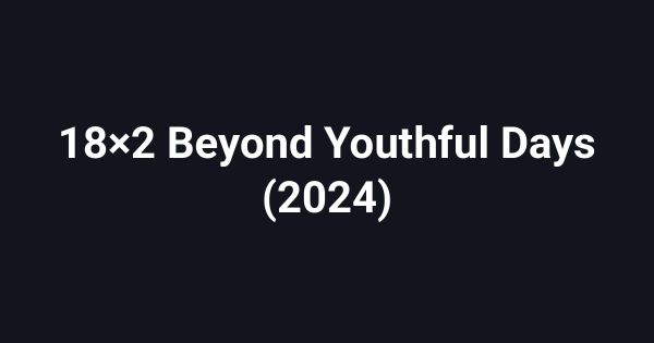 18×2 Beyond Youthful Days (2024)