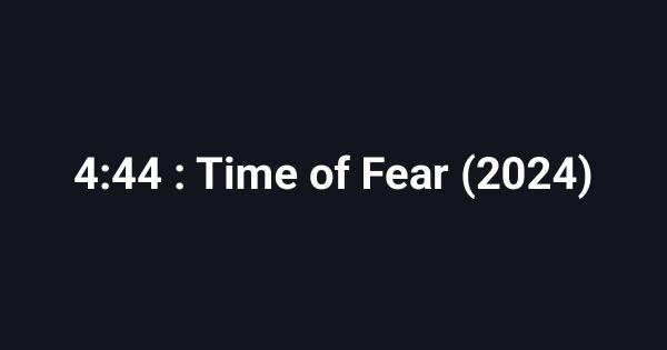 4:44 : Time of Fear (2024)